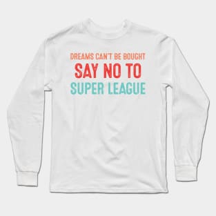 Dreams Can't Be Bought Football Say No To Super League Long Sleeve T-Shirt